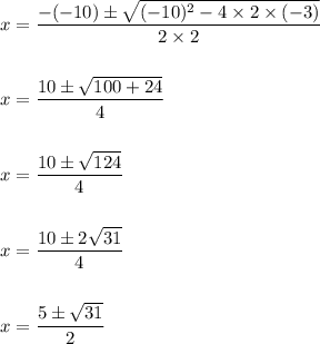 x=\dfrac{-(-10)\pm \sqrt{(-10)^2-4\times 2\times (-3)}}{2\times 2}\\\\\\x=\dfrac{10\pm \sqrt{100+24}}{4}\\\\\\x=\dfrac{10\pm \sqrt{124}}{4}\\\\\\x=\dfrac{10\pm 2\sqrt{31}}{4}\\\\\\x=\dfrac{5\pm \sqrt{31}}{2}