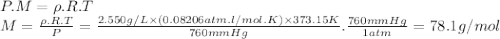 P.M=\rho .R.T\\M = \frac{\rho .R.T}{P} =\frac{2.550g/L \times (0.08206atm.l/mol.K) \times 373.15K }{760mmHg} .\frac{760mmHg}{1atm} =78.1g/mol