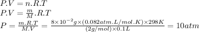 P.V=n.R.T\\P.V=\frac{m}{M} .R.T\\P=\frac{m.R.T}{M.V} =\frac{8 \times 10^{-2}g \times (0.082atm.L/mol.K) \times 298K  }{(2g/mol) \times 0.1L} =10atm