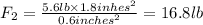 F_2=\frac{5.6 lb\times 1.8 inhes^2}{0.6 inches^2}=16.8 lb