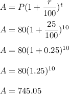 A=P(1+\dfrac{r}{100})^t\\\\A=80(1+\dfrac{25}{100})^{10}\\\\A=80(1+0.25)^{10}\\\\A=80(1.25)^{10}\\\\A=745.05