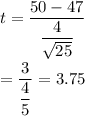 t=\dfrac{50 -47 }{\dfrac{4}{\sqrt{25}}}\\\\=\dfrac{3}{\dfrac{4}{5}}=3.75
