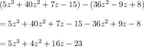 (5z^3 + 40z^2 + 7z - 15)-(36z^2-9z+8) \\  \\ =5z^3 + 40z^2 + 7z - 15-36z^2+9z-8 \\  \\ =5z^3+4z^2+16z-23
