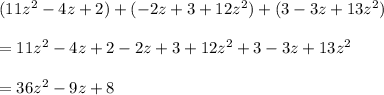 (11z^2-4z + 2)+(-2z + 3 + 12z^2)+(3 - 3z + 13z^2) \\  \\ =11z^2-4z + 2-2z + 3 + 12z^2+3 - 3z + 13z^2 \\  \\ =36z^2-9z+8