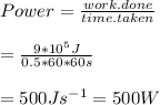 Power=\frac{work.done}{time.taken} \\ \\ =\frac{9*10^{5}J }{0.5*60*60s} \\ \\ =500 Js^{-1}=500W