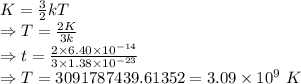K=\frac{3}{2}kT\\\Rightarrow T=\frac{2K}{3k}\\\Rightarrow t=\frac{2\times 6.40\times 10^{-14}}{3\times 1.38\times 10^{-23}}\\\Rightarrow T=3091787439.61352=3.09\times 10^{9}\ K