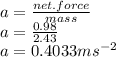 a=\frac{net.force}{mass}\\ a=\frac{0.98}{2.43} \\a=0.4033ms^{-2}