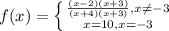 f(x)=\left \{ {{\frac{(x-2)(x+3)}{(x+4)(x+3)},x \neq -3} \atop {x=10,x=-3}} \right.