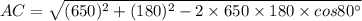 AC=\sqrt{(650)^2+(180)^2-2\times 650\times 180\times cos 80^{\circ}}