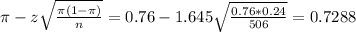 \pi - z\sqrt{\frac{\pi(1-\pi)}{n}} = 0.76 - 1.645\sqrt{\frac{0.76*0.24}{506}} = 0.7288