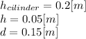 h_{cilinder} = 0.2 [m]\\h = 0.05 [m]\\d=0.15[m]