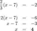 \begin{array}{rcl}\dfrac{2}{3}(x - 7) & = & -2\\\\2(x - 7) & = & -6\\x - 7 & = & -3\\x & = & \mathbf{4}\\\end{array}