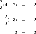 \begin{array}{rcl}\dfrac{2}{3}(4 - 7) & = & -2\\\\\dfrac{2}{3}(-3) & = & -2\\\\-2 & = & -2\\\end{array}
