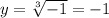 y = \sqrt[3]{ - 1} = -1