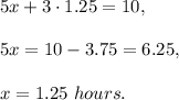 5x+3\cdot 1.25=10,\\ \\5x=10-3.75=6.25,\\ \\x=1.25\ hours.