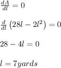 \frac{dA}{dl}=0\\\\\frac{d}{dl}\left ( 28l-2l^2\right )=0\\\\28-4l=0\\\\l=7yards