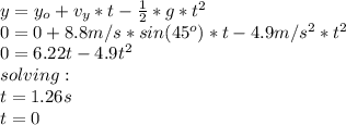y=y_o+v_y*t-\frac{1}{2}*g*t^2\\0=0+8.8m/s*sin(45^o)*t-4.9m/s^2*t^2\\0=6.22t-4.9t^2\\solving:\\t=1.26s\\t=0
