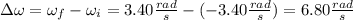 \Delta\omega=\omega_{f}-\omega_{i}=3.40\frac{rad}{s}-(-3.40\frac{rad}{s})=6.80\frac{rad}{s}