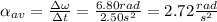 \alpha_{av}=\frac{\Delta\omega}{\Delta t}=\frac{6.80rad}{2.50s^2}=2.72\frac{rad}{s^2}