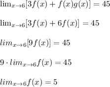 \lim_{x \to 6} [3f(x)+f(x)g(x)] = 45\\\\\lim_{x \to 6} [3f(x)+6f(x)] = 45\\\\lim_{x \to 6} [9f(x)] = 45\\\\9\cdot lim_{x \to 6} f(x) = 45\\\\lim_{x \to 6} f(x)=5