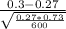 \frac{0.3-0.27}{\sqrt{\frac{0.27*0.73}{600} } }