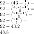 92- (43+ \frac {1} {5}) =\\92 - (\frac {43 * 5 + 1} {5}) =\\92 - (\frac {215 + 1} {5}) =\\92 - (\frac {216} {5}) =\\92-43.2 =\\48.8