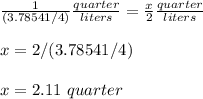\frac{1}{(3.78541/4)}\frac{quarter}{liters}= \frac{x}{2}\frac{quarter}{liters} \\ \\x=2/(3.78541/4)\\ \\x=2.11\ quarter