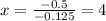 x=\frac {-0.5}{-0.125}=4