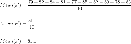 Mean(x')=\dfrac{79+82+84+81+77+85+82+80+78+83}{10}\\\\\\Mean(x')=\dfrac{811}{10}\\\\\\Mean(x')=81.1