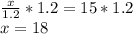 \frac {x} {1.2} * 1.2 = 15 * 1.2\\x = 18