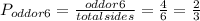 P_{oddor6} =\frac{odd or 6}{total sides}=\frac{4}{6} = \frac{2}{3}
