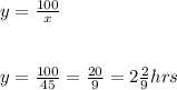 y=\frac{100}{x} \\\\\\y=\frac{100}{45} =\frac{20}{9} =2\frac{2}{9} hrs