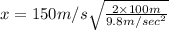 x = 150 m/s  \sqrt{\frac{2\times 100m}{9.8 m/sec^2}}