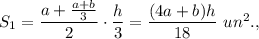 S_1=\dfrac{a+\frac{a+b}{3}}{2}\cdot \dfrac{h}{3}=\dfrac{(4a+b)h}{18}\ un^2.,