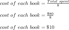cost\ of\ each\ book=\frac{Total\ spent}{8}\\\\cost\ of\ each\ book=\frac{\$80}{8}\\\\cost\ of\ each\ book=\$10