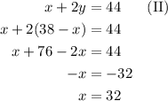 \begin{aligned} x + 2y &= 44 && \text{(II)} \\ x + 2(38 - x) &= 44\\ x + 76 - 2x &= 44 \\ -x &= -32 \\ x &= 32 \end{aligned}