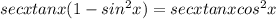 secx tanx (1 - sin^{2}x) = secx tanx cos^{2}x