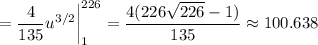 =\dfrac4{135}u^{3/2}\bigg|_1^{226}=\dfrac{4(226\sqrt{226}-1)}{135}\approx100.638