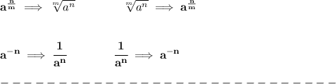 \bf a^{\frac{{ n}}{{ m}}} \implies  \sqrt[{ m}]{a^{ n}} \qquad \qquad&#10;\sqrt[{ m}]{a^{ n}}\implies a^{\frac{{ n}}{{ m}}}&#10;\\\\\\&#10;a^{-{ n}} \implies \cfrac{1}{a^{ n}}\qquad \qquad&#10;\cfrac{1}{a^{ n}}\implies a^{-{ n}}\\\\&#10;-----------------------------\\\\