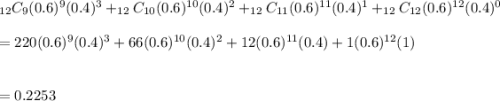 _{12}C_9(0.6)^9(0.4)^3+_{12}C_{10}(0.6)^{10}(0.4)^2+_{12}C_{11}(0.6)^{11}(0.4)^1+_{12}C_{12}(0.6)^{12}(0.4)^0\\\\=220(0.6)^9(0.4)^3+66(0.6)^{10}(0.4)^2+12(0.6)^{11}(0.4)+1(0.6)^{12}(1)\\\\\\= 0.2253