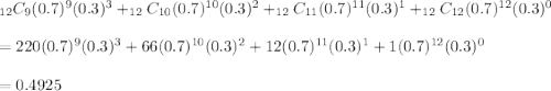 _{12}C_9(0.7)^9(0.3)^3+_{12}C_{10}(0.7)^{10}(0.3)^2+_{12}C_{11}(0.7)^{11}(0.3)^1+_{12}C_{12}(0.7)^{12}(0.3)^0\\\\=220(0.7)^9(0.3)^3+66(0.7)^{10}(0.3)^2+12(0.7)^{11}(0.3)^1+1(0.7)^{12}(0.3)^0\\\\= 0.4925