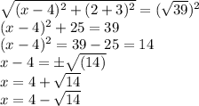 \sqrt{(x-4)^2+(2+3)^2} =(\sqrt{39} )^2\\(x-4)^2+25=39\\(x-4)^2=39-25=14\\x-4=\pm \sqrt{(14)}\\x=4+\sqrt{14} \\x=4-\sqrt{14}