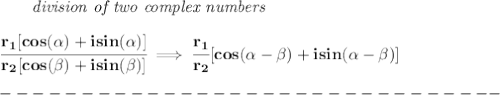\bf \qquad \textit{division of two complex numbers}&#10;\\\\&#10;\cfrac{r_1[cos(\alpha)+isin(\alpha)]}{r_2[cos(\beta)+isin(\beta)]}\implies&#10; \cfrac{r_1}{r_2}[cos(\alpha - \beta)+isin(\alpha - \beta)]\\\\&#10;-------------------------------