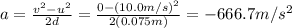 a=\frac{v^2-u^2}{2d}=\frac{0-(10.0 m/s)^2}{2(0.075 m)}=-666.7 m/s^2