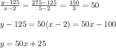 \frac{y-125}{x-2} = \frac{275-125}{5-2} = \frac{150}{3} =50 \\  \\ y-125=50(x-2)=50x-100 \\  \\ y=50x+25