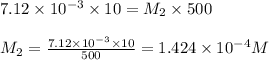 7.12\times 10^{-3}\times 10=M_2\times 500\\\\M_2=\frac{7.12\times 10^{-3}\times 10}{500}=1.424\times 10^{-4}M