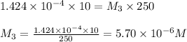 1.424\times 10^{-4}\times 10=M_3\times 250\\\\M_3=\frac{1.424\times 10^{-4}\times 10}{250}=5.70\times 10^{-6}M