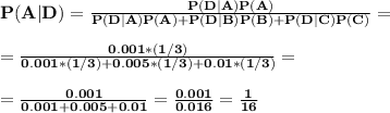 \large\bf P(A | D)=\frac{P(D|A)P(A)}{P(D|A)P(A)+P(D|B)P(B)+P(D|C)P(C)}=\\\\=\frac{0.001*(1/3)}{0.001*(1/3)+0.005*(1/3)+0.01*(1/3)}=\\\\=\frac{0.001}{0.001+0.005+0.01}=\frac{0.001}{0.016}=\frac{1}{16}