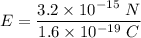 E=\dfrac{3.2\times 10^{-15}\ N}{1.6\times 10^{-19}\ C}