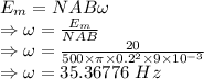 E_m=NAB\omega\\\Rightarrow \omega=\frac{E_m}{NAB}\\\Rightarrow \omega=\frac{20}{500\times \pi\times 0.2^2\times 9\times 10^{-3}}\\\Rightarrow \omega=35.36776\ Hz